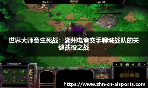 世界大师赛生死战：湖州电竞交手聊城战队的关键战役之战
